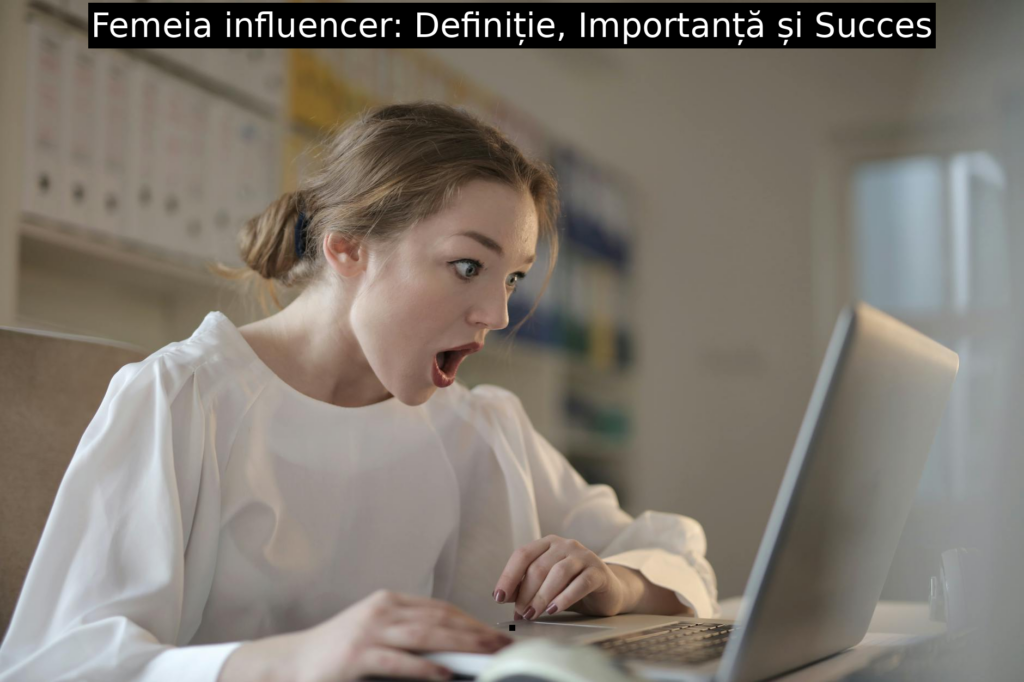Femeia influencer: Definiție, Importanță și Succes